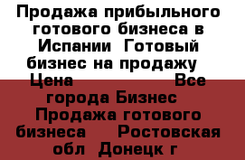 Продажа прибыльного готового бизнеса в Испании. Готовый бизнес на продажу › Цена ­ 60 000 000 - Все города Бизнес » Продажа готового бизнеса   . Ростовская обл.,Донецк г.